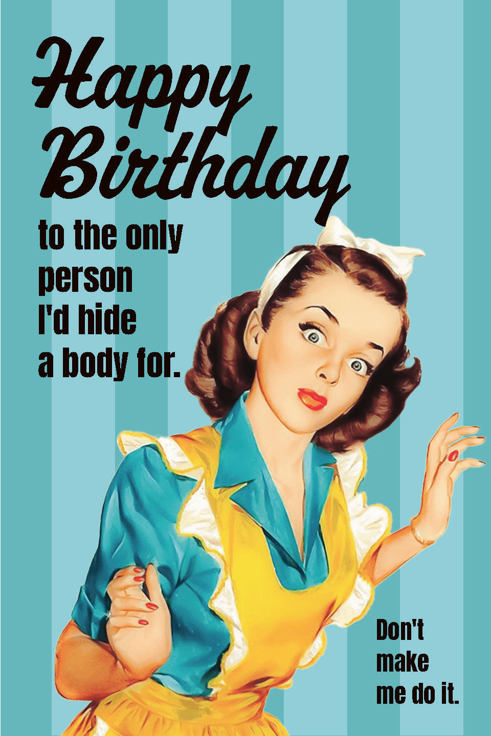 Happy Birthday to the Only Person I'd Hide a Body For Greeting Card